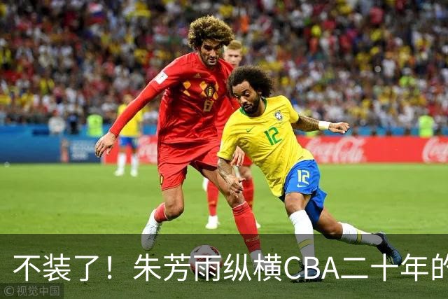 不装了！朱芳雨纵横CBA二十年的秘密，就藏在这四招绝技里