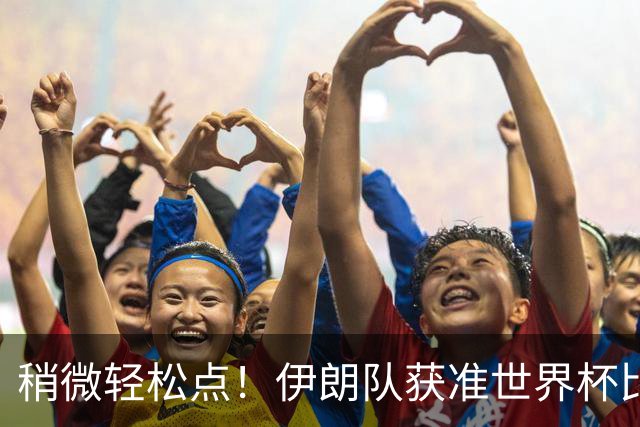 稍微轻松点！伊朗队获准世界杯比赛时在美国过夜